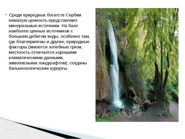 Среди природных богатств Сербии немалую ценность представляют минеральные источники. На базе наиболее ценных источников с большим дебитом воды, особенно там, где благоприятны и другие, природные факторы (имеются лечебные грязи, местность отличается …