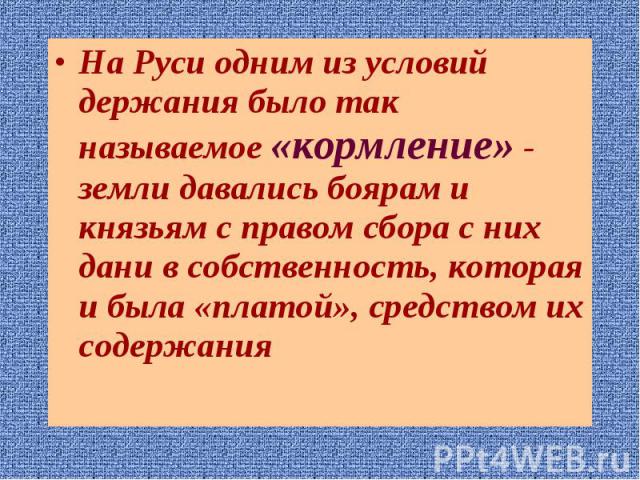 На Руси одним из условий держания было так называемое «кормление» - земли давались боярам и князьям с правом сбора с них дани в собственность, которая и была «платой», средством их содержания На Руси одним из условий держания было так называемое «ко…