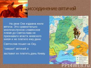 Присоединение вятичей На реке Оке издавна жили вятичи. Это сравнительно многочис