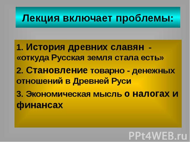 Лекция включает проблемы: 1. История древних славян - «откуда Русская земля стала есть» 2. Становление товарно - денежных отношений в Древней Руси 3. Экономическая мысль о налогах и финансах