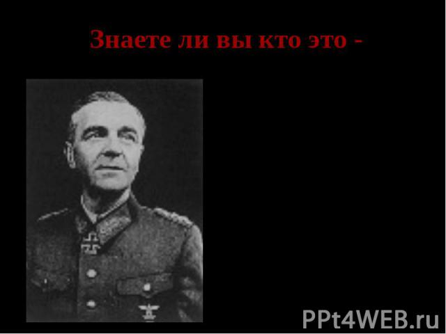 Знаете ли вы кто это - Паулюс- командующий 6 немецкой армией, сдавшейся в плен под Сталинградом