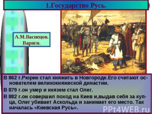 1.Государство Русь. В 862 г.Рюрик стал княжить в Новгороде.Его считают ос-новате