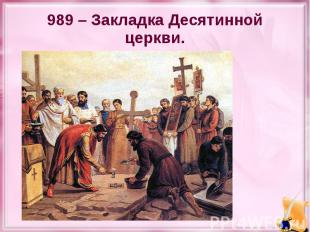 989 – Закладка Десятинной церкви.
