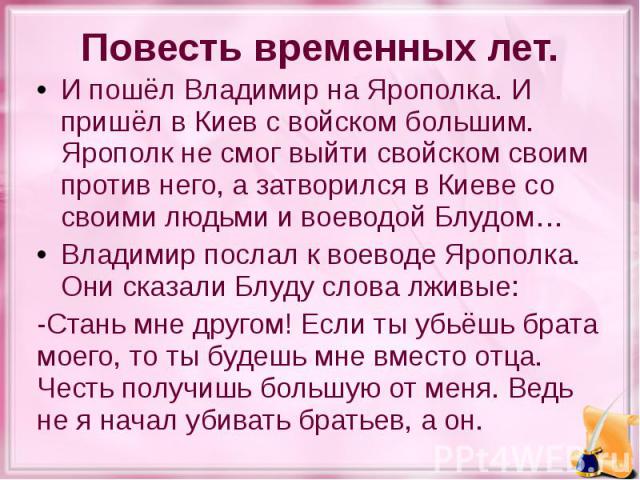 Повесть временных лет. И пошёл Владимир на Ярополка. И пришёл в Киев с войском большим. Ярополк не смог выйти свойском своим против него, а затворился в Киеве со своими людьми и воеводой Блудом… Владимир послал к воеводе Ярополка. Они сказали Блуду …