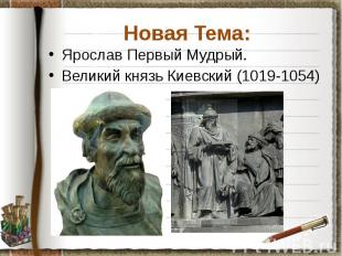 Новая Тема: Ярослав Первый Мудрый. Великий князь Киевский (1019-1054)