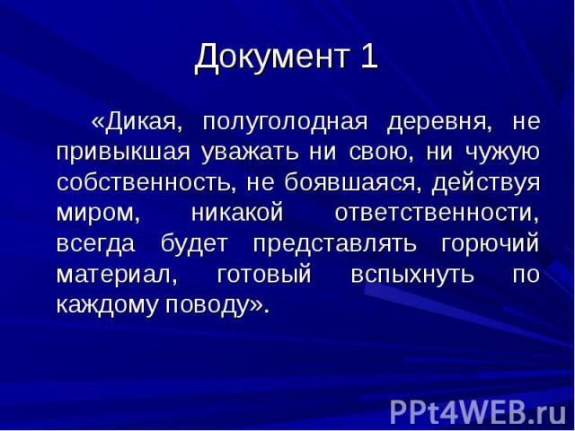 «Дикая, полуголодная деревня, не привыкшая уважать ни свою, ни чужую собственность, не боявшаяся, действуя миром, никакой ответственности, всегда будет представлять горючий материал, готовый вспыхнуть по каждому поводу». «Дикая, полуголодная деревня…