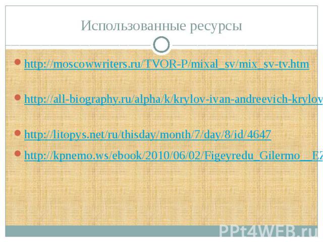 Использованные ресурсы http://moscowwriters.ru/TVOR-P/mixal_sv/mix_sv-tv.htm http://all-biography.ru/alpha/k/krylov-ivan-andreevich-krylov-ivan-andreyevich http://litopys.net/ru/thisday/month/7/day/8/id/4647 http://kpnemo.ws/ebook/2010/06/02/Figeyre…