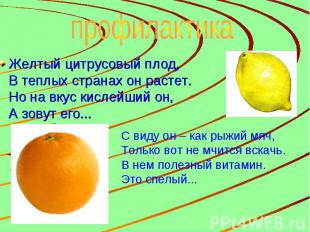 Желтый цитрусовый плод, В теплых странах он растет. Но на вкус кислейший он, А з