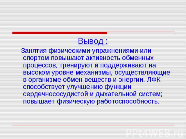 Вывод : Вывод : Занятия физическими упражнениями или спортом повышают активность обменных процессов, тренируют и поддерживают на высоком уровне механизмы, осуществляющие в организме обмен веществ и энергии. ЛФК способствует улучшению функции сердечн…