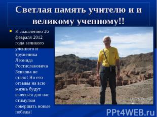К сожалению 26 февраля 2012 года великого ученного и труженика Леонида Ростислав
