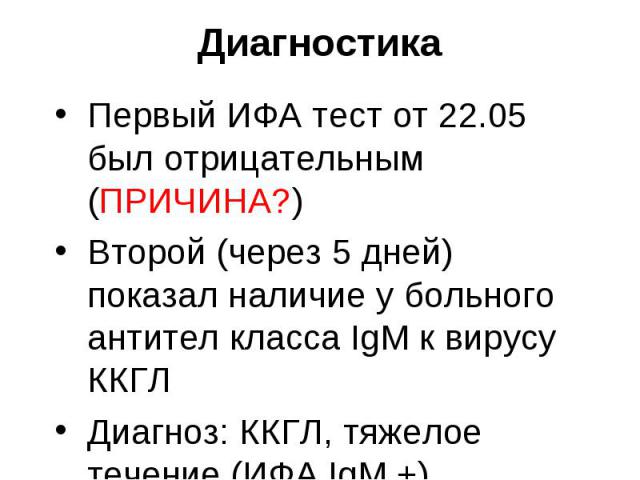 Первый ИФА тест от 22.05 был отрицательным (ПРИЧИНА?) Первый ИФА тест от 22.05 был отрицательным (ПРИЧИНА?) Второй (через 5 дней) показал наличие у больного антител класса IgM к вирусу ККГЛ Диагноз: ККГЛ, тяжелое течение (ИФА IgM +). Осложнение ИТШ.…