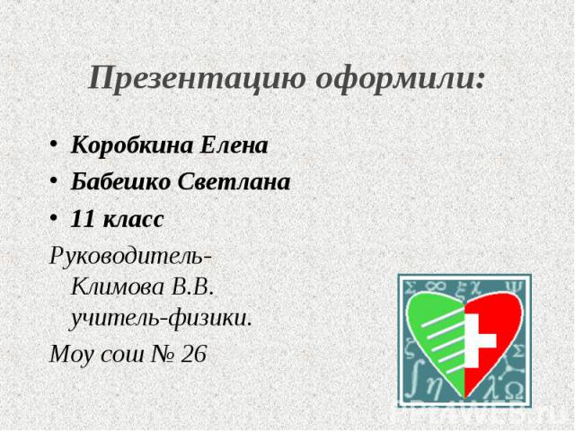 Коробкина Елена Коробкина Елена Бабешко Светлана 11 класс Руководитель- Климова В.В. учитель-физики. Моу сош № 26