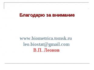 www.biometrica.tomsk.ru leo.biostat@gmail.com В.П. Леонов Благодарю за внимание