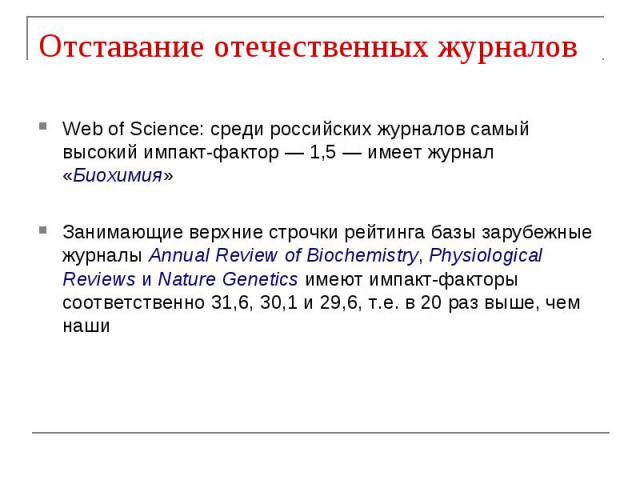 Отставание отечественных журналов Web of Science: среди российских журналов самый высокий импакт-фактор — 1,5 — имеет журнал «Биохимия» Занимающие верхние строчки рейтинга базы зарубежные журналы Annual Review of Biochemistry, Physiological Reviews …