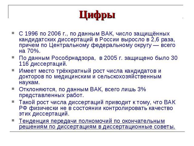 Цифры С 1996 по 2006 г., по данным ВАК, число защищённых кандидатских диссертаций в России выросло в 2,6 раза, причем по Центральному федеральному округу — всего на 70%. По данным Рособрнадзора, в 2005 г. защищено было 30 116 диссертаций. Имеет мест…