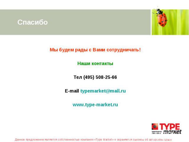 Спасибо Мы будем рады с Вами сотрудничать! Наши контакты Тел (495) 508-25-66 E-mail typemarket@mail.ru www.type-market.ru