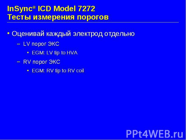 InSync® ICD Model 7272 Тесты измерения порогов Оценивай каждый электрод отдельно LV порог ЭКС EGM: LV tip to HVA RV порог ЭКС EGM: RV tip to RV coil