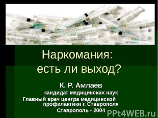 Наркомания: есть ли выход? К. Р. Амлаев кандидат медицинских наук Главный врач ц
