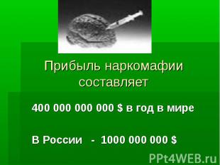 Прибыль наркомафии составляет 400 000 000 000 $ в год в мире В России - 1000 000