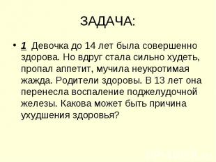 ЗАДАЧА: 1 Девочка до 14 лет была совершенно здорова. Но вдруг стала сильно худет