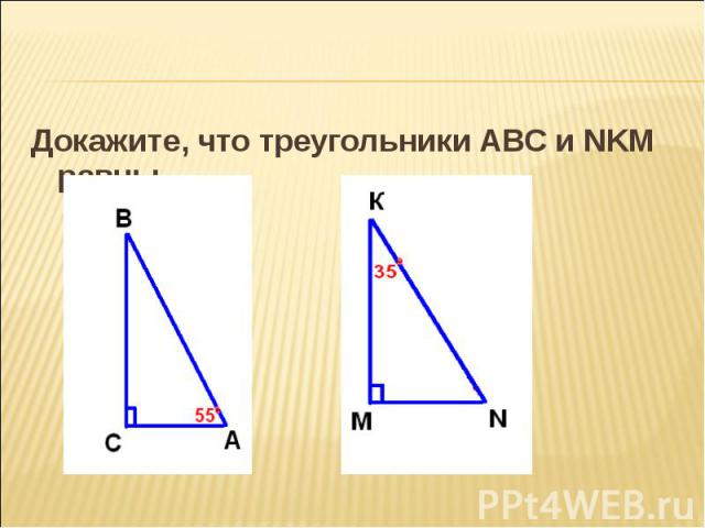 Докажите, что треугольники АВС и NKM равны. Докажите, что треугольники АВС и NKM равны.
