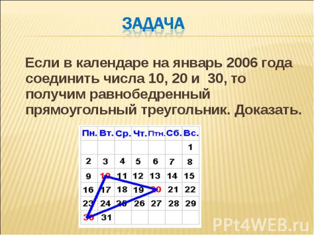 Если в календаре на январь 2006 года соединить числа 10, 20 и 30, то получим равнобедренный прямоугольный треугольник. Доказать. Если в календаре на январь 2006 года соединить числа 10, 20 и 30, то получим равнобедренный прямоугольный треугольник. Д…