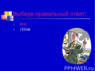 Выбери правильный ответ: 3см √15см