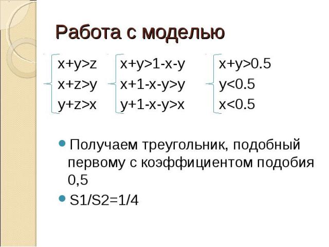 x+y>z x+y>1-x-y x+y>0.5 x+y>z x+y>1-x-y x+y>0.5 x+z>y x+1-x-y>y y<0.5 y+z>x y+1-x-y>x x<0.5 Получаем треугольник, подобный первому с коэффициентом подобия 0,5 S1/S2=1/4