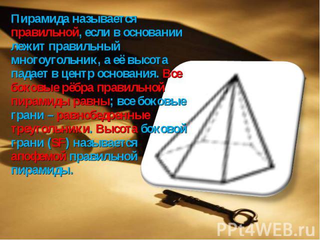 Пирамида называется правильной, если в основании лежит правильный многоугольник, а её высота падает в центр основания. Все боковые рёбра правильной пирамиды равны; все боковые грани – равнобедренные треугольники. Высота боковой грани (SF) называется…