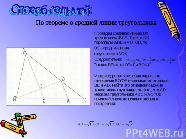 Проведем среднюю линию DК треугольника ВСЕ. Так как DК параллельна ВЕ и АО=ОD, то Проведем среднюю линию DК треугольника ВСЕ. Так как DК параллельна ВЕ и АО=ОD, то ОЕ – средняя линия треугольника ADK. Следовательно: Так как ВЕ=4, то ОЕ=1 и ВО=3 Из п…