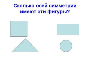 Сколько осей симметрии имеют эти фигуры?
