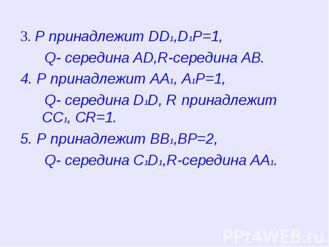 3. P принадлежит DD1,D1P=1, 3. P принадлежит DD1,D1P=1, Q- середина AD,R-середина AB. 4. P принадлежит AA1, A1P=1, Q- середина D1D, R принадлежит CC1, CR=1. 5. P принадлежит BB1,BP=2, Q- середина C1D1,R-середина AA1.