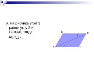 9. На рисунке угол 1 равен углу 2 и ВС=АД, тогда АВСД - … .