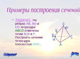 Задача1. На рёбрах AB, BD и CD тетраэдра ABCD отмечены точки M,N и P. Построить