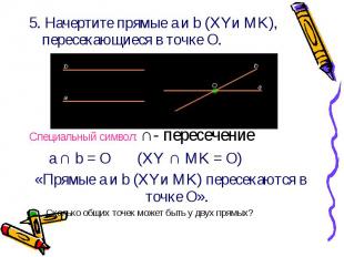 5. Начертите прямые a и b (XYи MK), пересекающиеся в точке О. 5. Начертите прямы