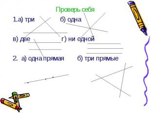 Проверь себя Проверь себя 1.а) три б) одна в) две г) ни одной 2. а) одна прямая