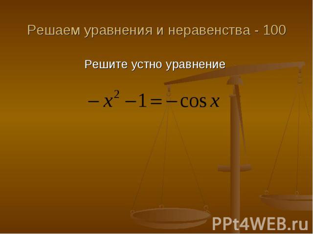 Решаем уравнения и неравенства - 100 Решите устно уравнение