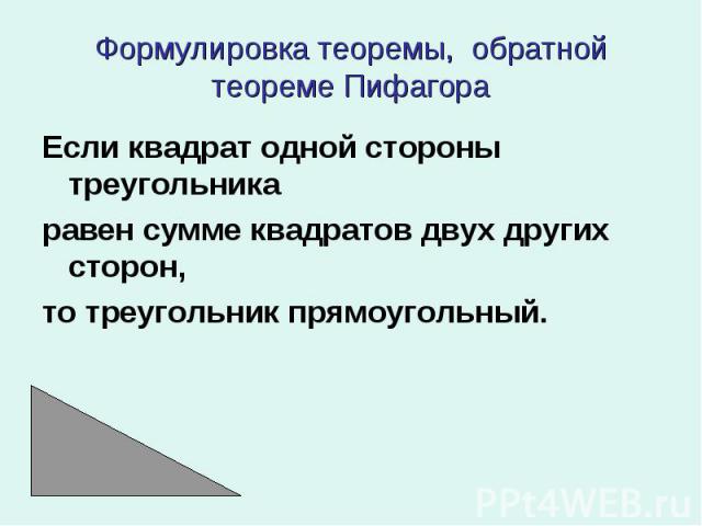 Если квадрат одной стороны треугольника Если квадрат одной стороны треугольника равен сумме квадратов двух других сторон, то треугольник прямоугольный.