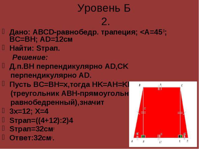 Дано: ABCD-равнобедр. трапеция; <A=45 0; ВС=BH; AD=12см Дано: ABCD-равнобедр. трапеция; <A=45 0; ВС=BH; AD=12см Найти: Sтрап. Решение: Д.п.BH перпендикулярно AD,CK перпендикулярно AD. Пусть ВС=BH=х,тогда HK=AH=KD=х, (треугольник ABH-прямоуголь…