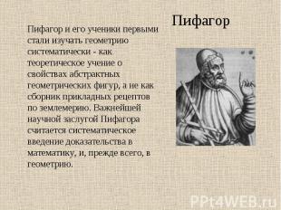 Пифагор и его ученики первыми стали изучать геометрию систематически - как теоре