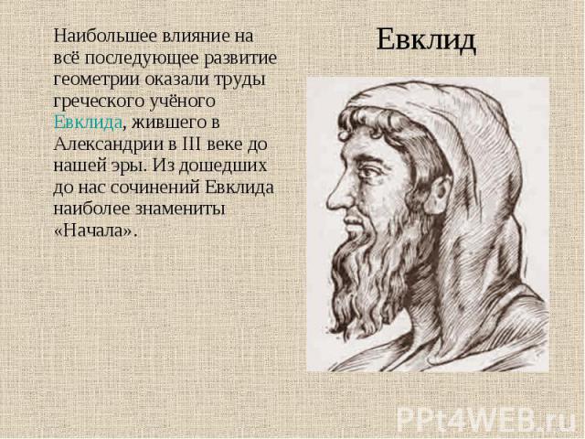 Наибольшее влияние на всё последующее развитие геометрии оказали труды греческого учёного Евклида, жившего в Александрии в III веке до нашей эры. Из дошедших до нас сочинений Евклида наиболее знамениты «Начала». Наибольшее влияние на всё последующее…