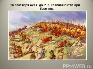 26 сентября 479 г. до Р. X. главная битва при Платеях. 26 сентября 479 г. до Р.