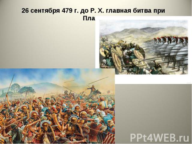 26 сентября 479 г. до Р. X. главная битва при Платеях. 26 сентября 479 г. до Р. X. главная битва при Платеях.