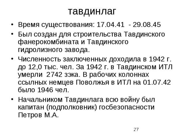 тавдинлаг Время существования: 17.04.41  - 29.08.45 Был создан для строительства Тавдинского фанерокомбината и Тавдинского гидролизного завода. Численность заключенных доходила в 1942 г. до 12,0 тыс. чел. За 1942 г. в Тавдинском ИТЛ умерли…