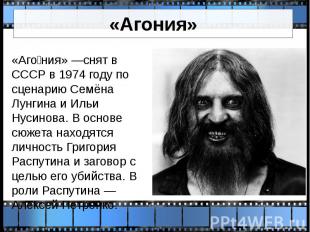 «Агония» «Аго ния» —снят в СССР в 1974 году по сценарию Семёна Лунгина и Ильи Ну