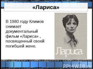 «Лариса» В 1980 году Климов снимает документальный фильм «Лариса» , посвященный
