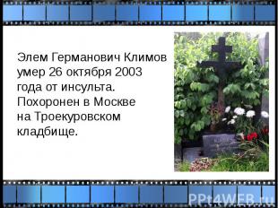 Элем Германович Климов умер&nbsp;26 октября&nbsp;2003 года&nbsp;от&nbsp;инсульта
