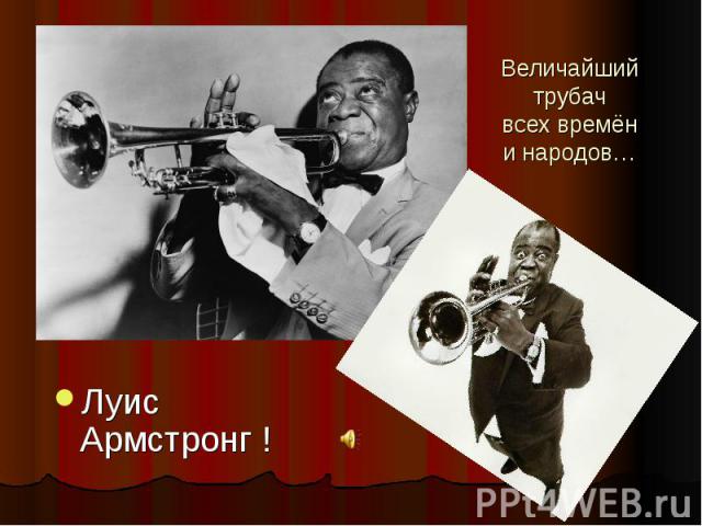 Величайший трубач всех времён и народов… Луис Армстронг !