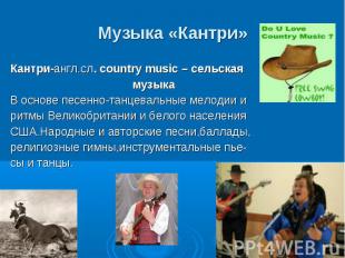 Музыка «Кантри» Кантри-англ.сл. country music – сельская музыка В основе песенно