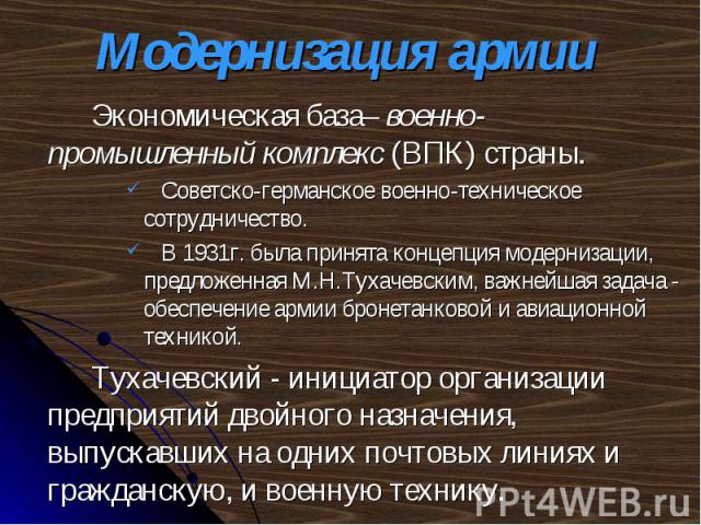 Экономическая база– военно-промышленный комплекс (ВПК) страны. Экономическая база– военно-промышленный комплекс (ВПК) страны. Советско-германское военно-техническое сотрудничество. В 1931г. была принята концепция модернизации, предложенная М.Н.Тухач…